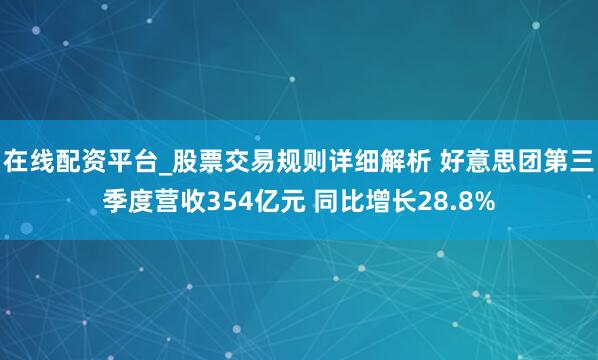 在线配资平台_股票交易规则详细解析 好意思团第三季度营收354亿元 同比增长28.8%