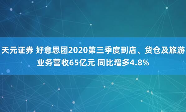 天元证券 好意思团2020第三季度到店、货仓及旅游业务营收65亿元 同比增多4.8%